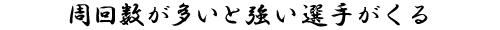 周回数が多いと強い選手がくる