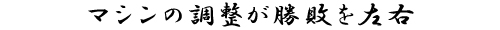 マシンの調整が勝敗を左右
