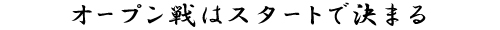 オープン戦はスタートで決まる