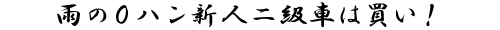 雨の0ハン新人二級車は買い!