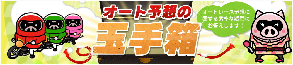 オート予想の玉手箱　オートレース予想に関する素朴な疑問にお答えします！