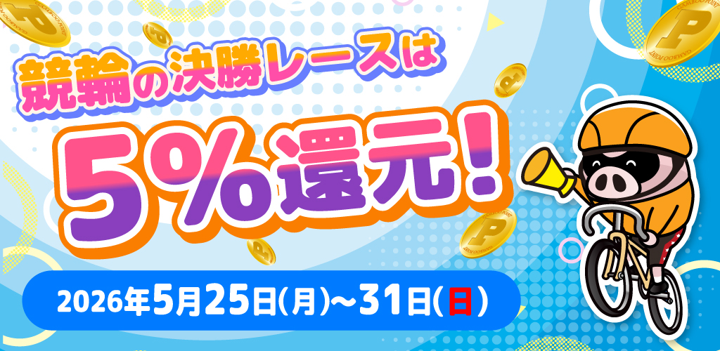 競輪の決勝レースはもれなく5%還元！(5/25～31)