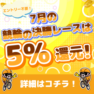 7月の競輪決勝レースはもれなく5%還元！
