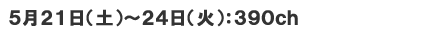 5月21日(土)～24日(火)　390ch