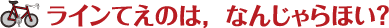 ラインてえのは、なんじゃらほい?