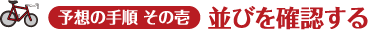 予想の手順 その壱 並びを確認する