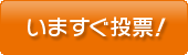 いますぐ投票！