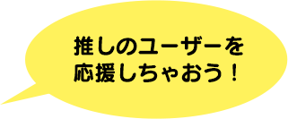 推しのユーザーを応援しちゃおう！